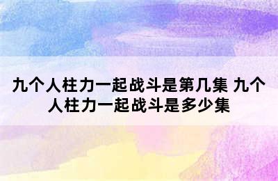 九个人柱力一起战斗是第几集 九个人柱力一起战斗是多少集